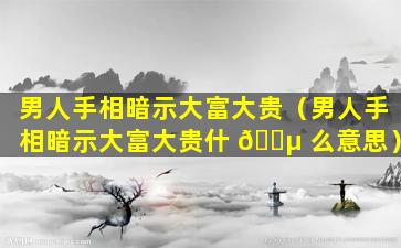 男人手相暗示大富大贵（男人手相暗示大富大贵什 🌵 么意思）